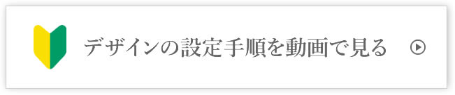 デザイン設定手順を動画で見る
